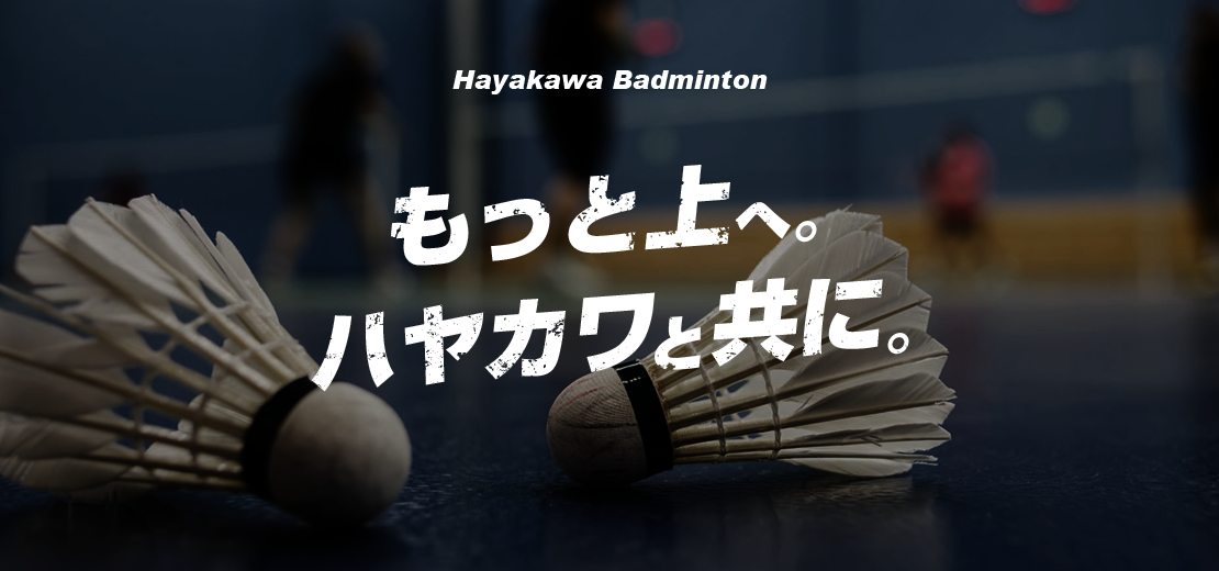 ハヤカワバドミントン「もっと上へ。ハヤカワと共に。」